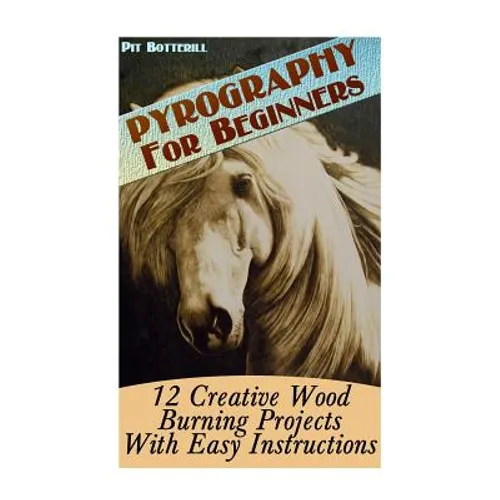 Pyrography For Beginners: 12 Creative Wood Burning Projects With Easy Instructions