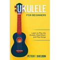 Ukulele for Beginners: Learn to Play the Ukulele, Read Music and Play Songs