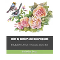 Color By Number Adult Coloring Book: Birds, Butterflies, Animals For Relaxation Coloring Book