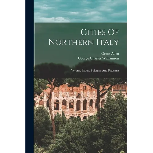 Cities Of Northern Italy: Verona, Padua, Bologna, And Ravenna