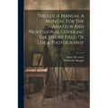 The Leica Manual A Manual For The Amateur And Professional Covering The Entire Field Of Leica Photography