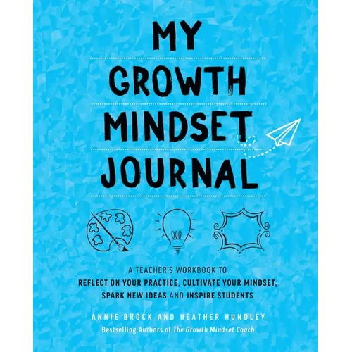 My Growth Mindset Journal: A Teacher's Workbook to Reflect on Your Practice, Cultivate Your Mindset, Spark New Ideas and Inspire Students