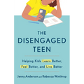 The Disengaged Teen: Helping Kids Learn Better, Feel Better, and Live Better