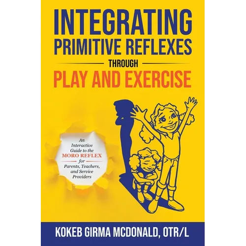 Integrating Primitive Reflexes Through Play and Exercise: An Interactive Guide to the Moro Reflex for Parents, Teachers, and Service Providers