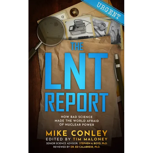 The Lnt Report: How Bad Science Made the World Afraid of Nuclear Power
