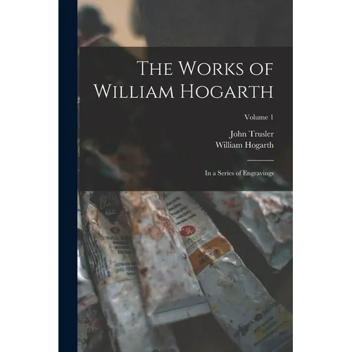 The Works of William Hogarth: In a Series of Engravings; Volume 1