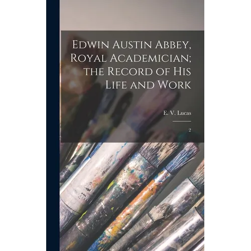 Edwin Austin Abbey, Royal Academician; the Record of his Life and Work: 2