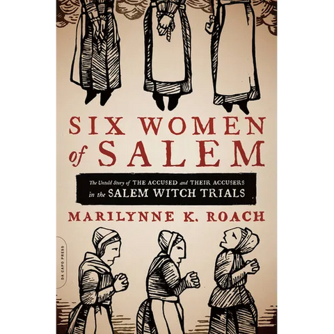 Six Women of Salem: The Untold Story of the Accused and Their Accusers in the Salem Witch Trials
