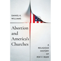 Abortion and America's Churches: A Religious History of Roe V. Wade