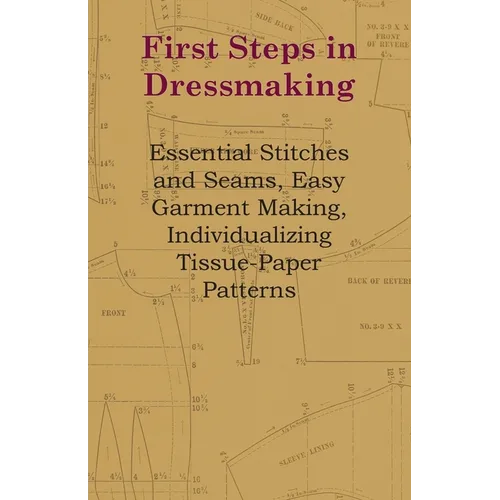 First Steps in Dressmaking: Essential Stitches and Seams, Easy Garment Making, Individualizing Tissue-Paper Patterns