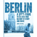 Berlin: A Spy's Guide to its Cold War History in Story and Image
