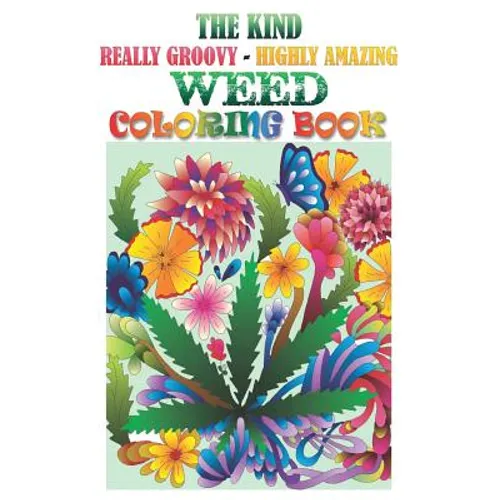 The Kind, Really Groovy, Highly Amazing WEED Coloring Book: Stoner Fun and Artwork