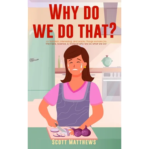 Why Do We Do That? - 101 Random, Interesting, and Wacky Things Humans Do - The Facts, Science, & Trivia of Why We Do What We Do!