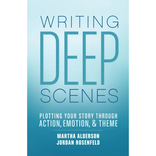 Writing Deep Scenes: Plotting Your Story Through Action, Emotion, and Theme