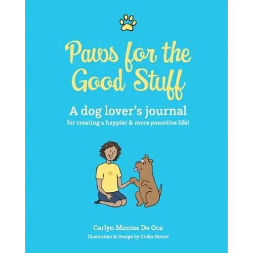 Paws for the Good Stuff: A dog lover's journal for creating a happier and more pawsitive life!