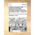 A Treatise of Architecture, with Remarks and Observations. Necessary for Young People, Who Wou'd Apply Themselves to That Noble Art. by Seb. Le Clerc,