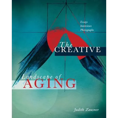 The Creative Landscape of Aging: Essays Interviews Photographs