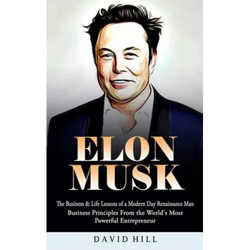 Elon Musk: The Business & Life Lessons of a Modern Day Renaissance Man (Business Principles From the World's Most Powerful Entrepreneur)