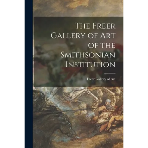 The Freer Gallery of Art of the Smithsonian Institution