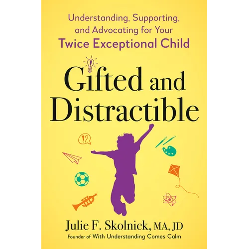Gifted and Distractible: Understanding, Supporting, and Advocating for Your Twice Exceptional Child