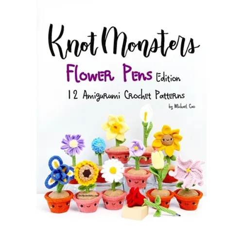 Knotmonsters: Flower Pens edition: 12 Amigurumi Crochet Patterns