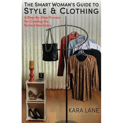 The Smart Woman's Guide to Style & Clothing: A Step-By-Step Process for Creating the Perfect Wardrobe