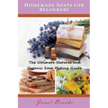 Homemade Soaps for Beginners: The Ultimate Natural and Organic Soap Making Guide