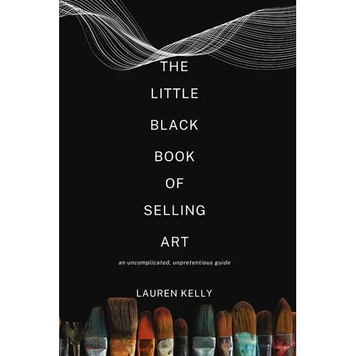 The Little Black Book of Selling Art: An Uncomplicated, Unpretentious Guide
