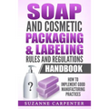 Soap and Cosmetic Packaging & Labeling Rules and Regulations Handbook: How to Implement Good Manufacturing Practices