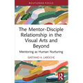 The Mentor-Disciple Relationship in the Visual Arts and Beyond: Mentoring as Human Nurturing