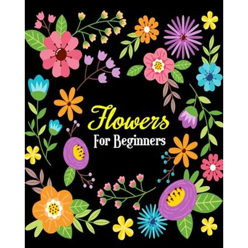 Flowers For Beginners: Stress Relieving Flower Designs, Gorgeous Flower Drawings (Perfect for Beginners and Flower Lovers)