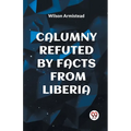 Calumny Refuted by Facts from Liberia