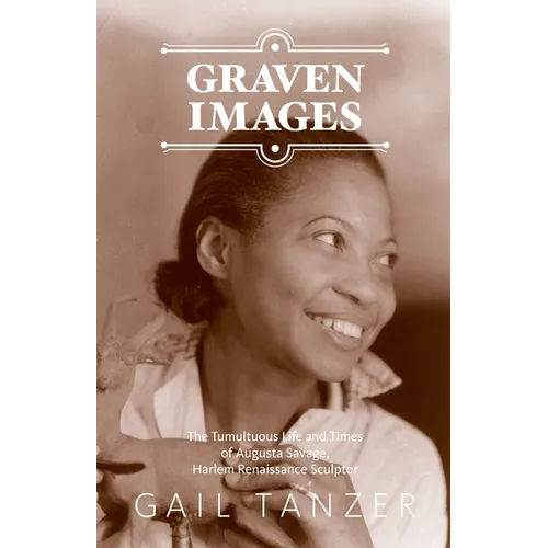 Graven Images The Tumultuous Life and Times of Augusta Savage, Harlem Renaissance Sculptor