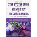 DIY Easy Step By Step Guide to Making Scented Soy & Beeswax Candles and Wax Melts at Home: Learn to Make Seasonal & Healing Candles with Aromatherapy
