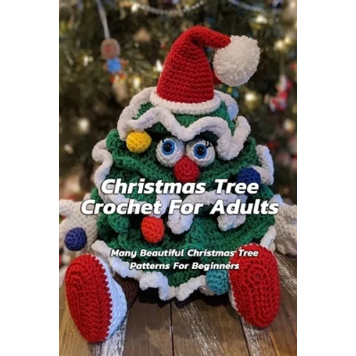 Christmas Tree Crochet For Adults: Many Beautiful Christmas Tree Patterns For Beginners: Step By Step Guide To Make Christmas Tree Crochet