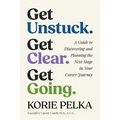 Get Unstuck. Get Clear. Get Going.: A Guide to Discovering and Planning the Next Stage in Your Career Journey