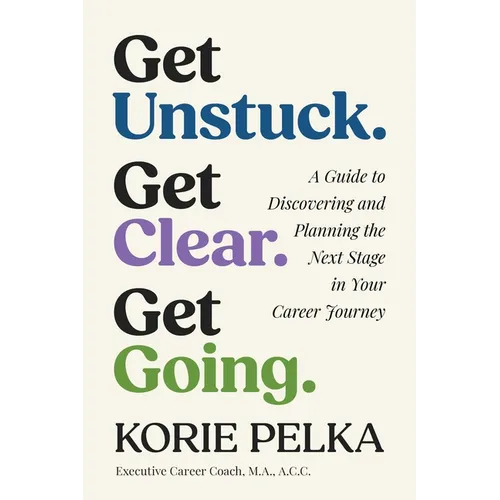 Get Unstuck. Get Clear. Get Going.: A Guide to Discovering and Planning the Next Stage in Your Career Journey