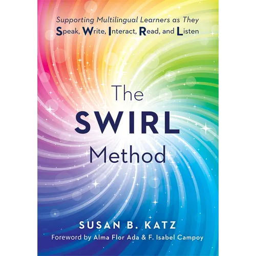 The Swirl Method: Supporting Multilingual Learners as They Speak, Write, Interact, Read, and Listen (Use the Swirl Method to Transform Multilingual Cl