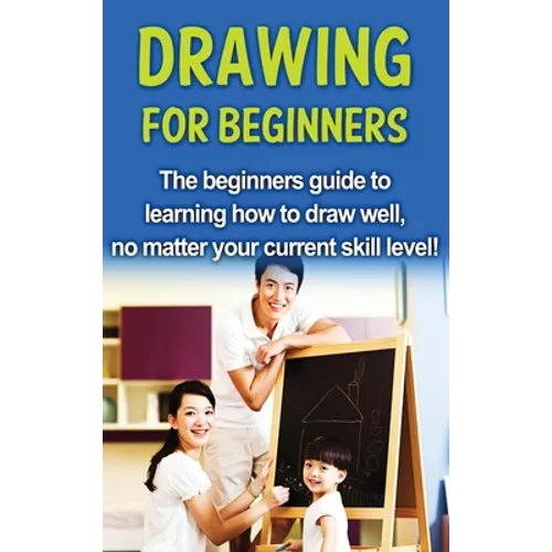 Drawing For Beginners: The beginners guide to learning how to draw well, no matter your current skill level!