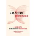 Art-Science Undisciplined: A Playbook for Transformative Collaboration