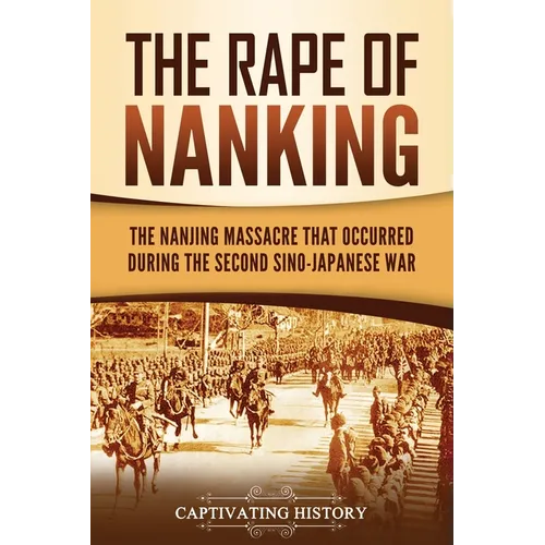 The Rape of Nanking: The Nanjing Massacre That Occurred during the Second Sino-Japanese War