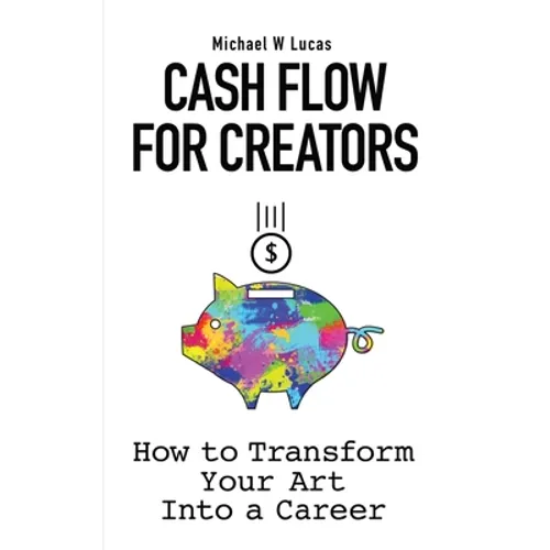 Cash Flow for Creators: How to Transform your Art into A Career