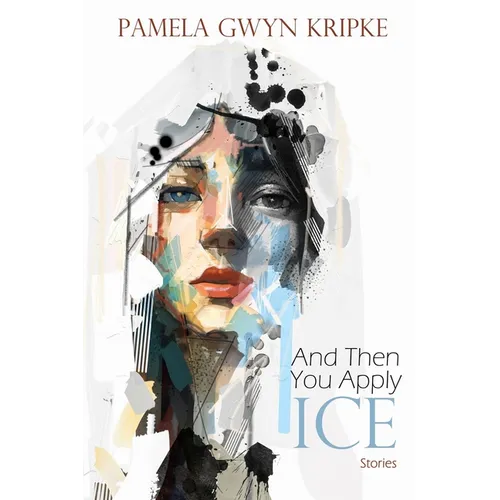 And Then You Apply Ice: Stories