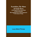 Furnishing the Home of Good Taste: A Brief Sketch of the Period Styles in Interior Decoration with Suggestions as to Their Employment in the Homes of