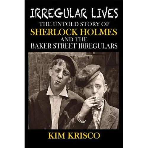 Irregular Lives: The Untold Story of Sherlock Holmes and the Baker Street Irregulars