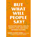 But What Will People Say?: Navigating Mental Health, Identity, Love, and Family Between Cultures