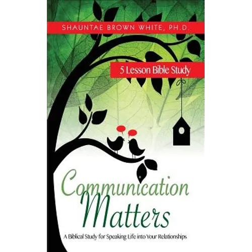 Communication Matters: A Biblical Study for Speaking Life Into Your Relationships