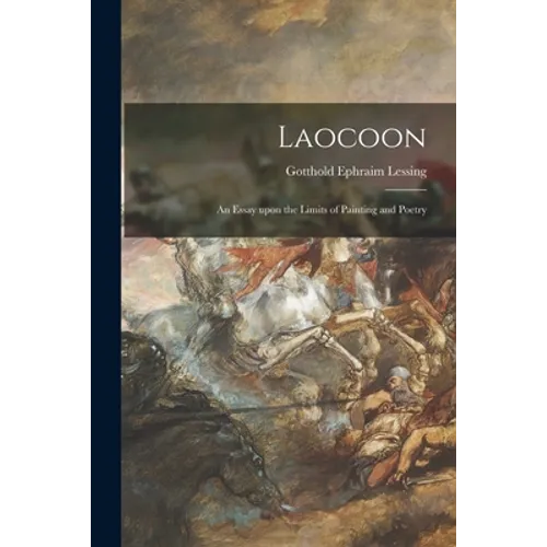 Laocoon; an Essay Upon the Limits of Painting and Poetry