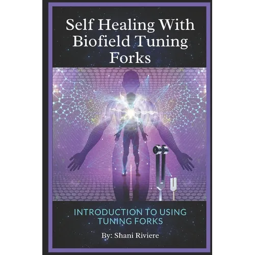 Self Healing with Biofield Tuning Forks: Introduction to Using Tuning Forks