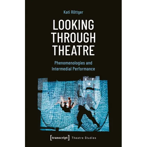Looking Through Theatre: Phenomenologies and Intermedial Performance